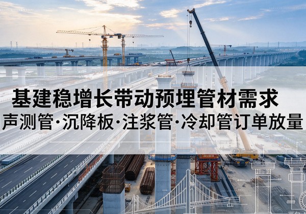施甸基建稳增长带动预埋监测管材需求，声测管、沉降板、注浆管订单持续放量