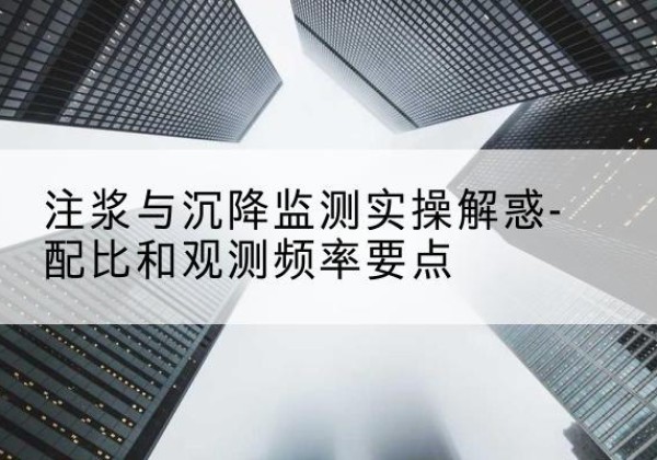 施甸水泥浆配比不当会不会造成注浆管堵管？-注浆与沉降监测实操解惑-配比和观测频率要点